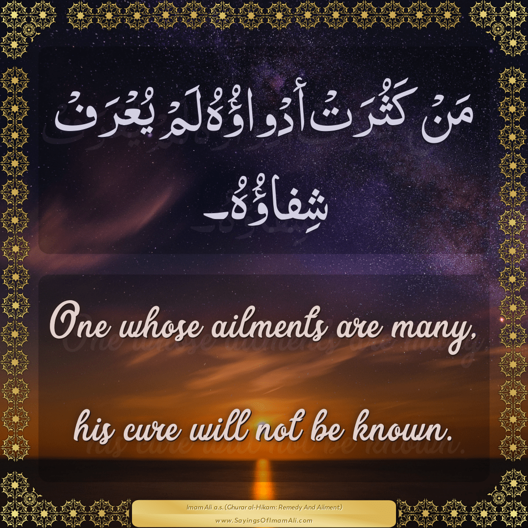 One whose ailments are many, his cure will not be known.